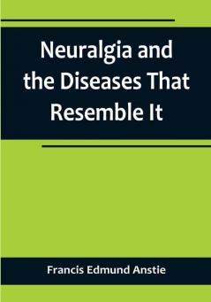 Neuralgia and the Diseases That Resemble It