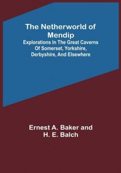 The Netherworld of Mendip :  Explorations in the great caverns of Somerset Yorkshire Derbyshire and elsewhere