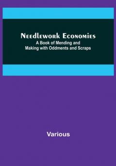 Needlework Economies: A Book of Mending and Making with Oddments and Scraps