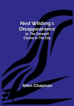 Ned Wilding's Disappearance:  or The Darewell Chums in the City