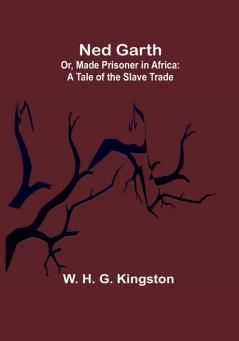 Ned Garth:  Or Made Prisoner in Africa: A Tale of the Slave Trade