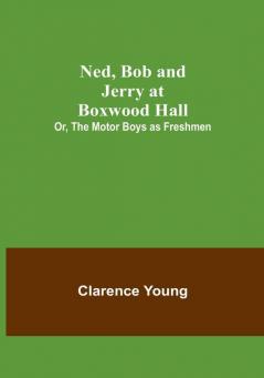 Ned Bob and Jerry at Boxwood Hall:  Or The Motor Boys as Freshmen