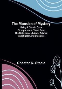 The Mansion of Mystery:  Being a Certain Case of Importance Taken from the Note-book of Adam Adams Investigator and Detective