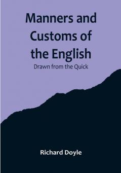 Manners and Customs of the English: Drawn from the Quick