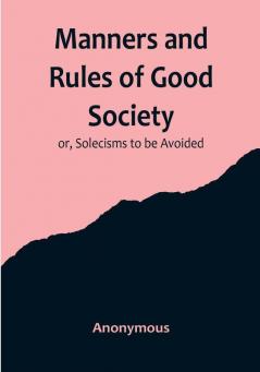 Manners and Rules of Good Society: or Solecisms to be Avoided