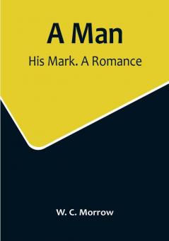 A Man: His Mark. A Romance