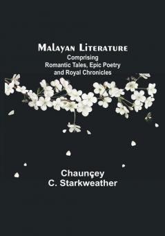 Malayan Literature: Comprising Romantic Tales Epic Poetry and Royal Chronicles