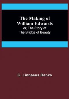 The Making of William Edwards: or The Story of the Bridge of Beauty