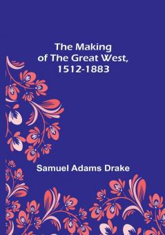 The Making of the Great West 1512-1883