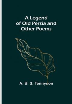 A Legend of Old Persia and Other Poems