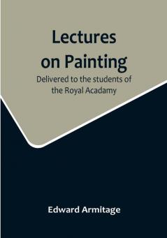 Lectures on Painting: Delivered to the students of the Royal Acadamy