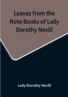 Leaves from the Note-Books of Lady Dorothy Nevill