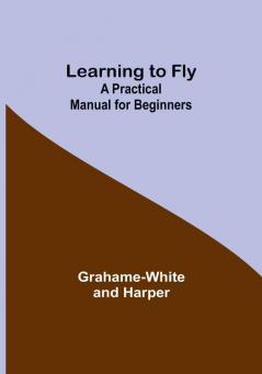 Learning to Fly: A Practical Manual for Beginners