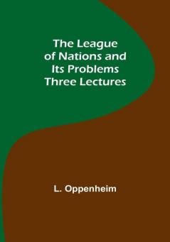 The League of Nations and Its Problems: Three Lectures