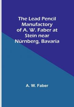 The Lead Pencil Manufactory of A. W. Faber at Stein near Nürnberg Bavaria