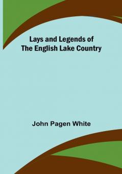 Lays and Legends of the English Lake Country