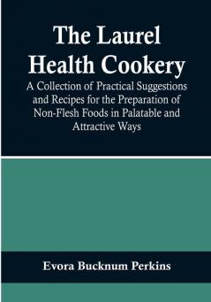 The Laurel Health Cookery:  A Collection of Practical Suggestions and Recipes for the Preparation of Non-Flesh Foods in Palatable and Attractive Ways