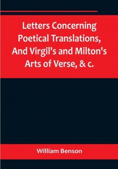 Letters Concerning Poetical TranslationsAnd Virgil's and Milton's Arts of Verse &c.