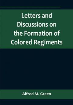 Letters and Discussions on the Formation of Colored Regimentsand the Duty of the Colored People in Regard to the Great Slaveholders' Rebellion in the United States of America