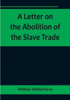 A Letter on the Abolition of the Slave Trade:  Addressed to the freeholders and other inhabitants of Yorkshire