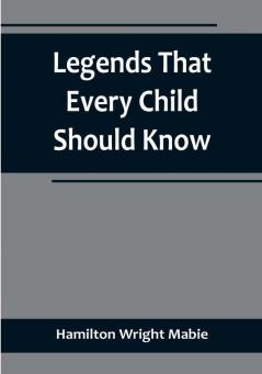 Legends That Every Child Should Know: a Selection of the Great Legends of All Times for Young People