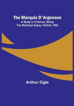 The Marquis D'Argenson: A Study in Criticism:  Being the Stanhope Essay: Oxford 1893