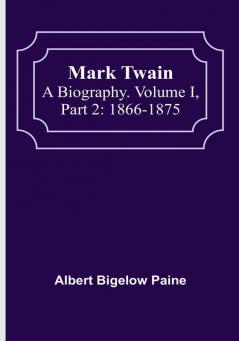 Mark Twain: A Biography| Volume I| Part 2: 1866-1875