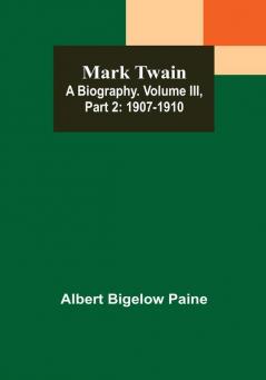 Mark Twain: A Biography| Volume III| Part 2: 1907-1910