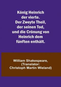 König Heinrich der vierte. Der Zweyte Theil der seinen Tod und die Crönung von Heinrich dem fünften enthält.