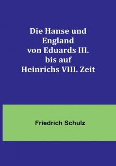 Die Hanse und England von Eduards III. bis auf Heinrichs VIII. Zeit