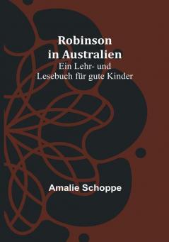 Robinson in Australien: Ein Lehr- und Lesebuch für gute Kinder