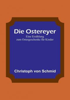 Die Ostereyer: Eine Erzählung zum Ostergeschenke für Kinder