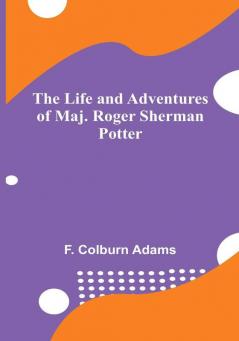 The Life and Adventures of Maj. Roger Sherman Potter