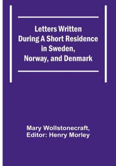 Letters Written During a Short Residence in Sweden Norway and Denmark