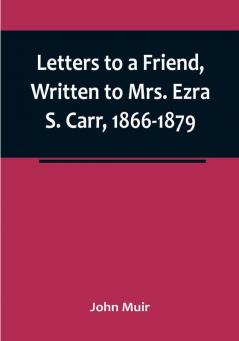 Letters to a Friend Written to Mrs. Ezra S. Carr 1866-1879