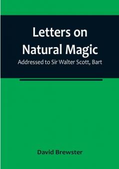 Letters on Natural Magic:  Addressed to Sir Walter Scott Bart