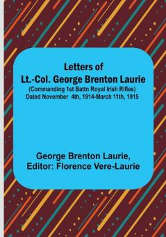 Letters of Lt.-Col. George Brenton Laurie : (commanding 1st Battn Royal Irish Rifles) Dated November 4th 1914-March 11th 1915