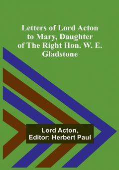 Letters of Lord Acton to Mary Daughter of the Right Hon. W. E. Gladstone