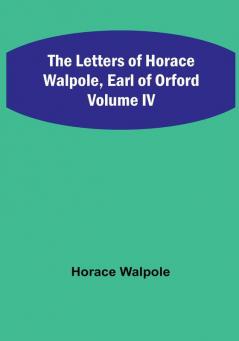 The Letters of Horace Walpole Earl of Orford| Volume IV