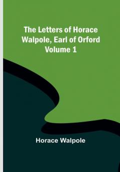 The Letters of Horace Walpole Earl of Orford |  Volume 1