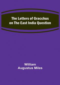 The Letters of Gracchus on the East India Question