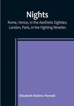 Nights: Rome Venice in the Aesthetic Eighties:  London Paris in the Fighting Nineties