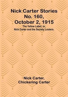 Nick Carter Stories No. 160 October 2 1915: The Yellow Label:  or Nick Carter and the Society Looters.