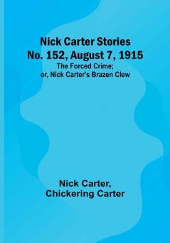 Nick Carter Stories No. 152 August 7 1915: The Forced Crime:  or Nick Carter's Brazen Clew.