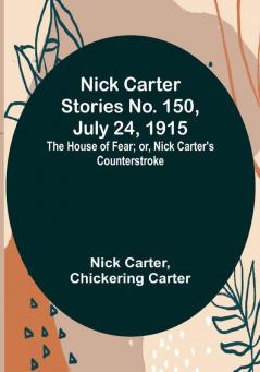 Nick Carter Stories No. 150 July 24 1915: The House of Fear:  or Nick Carter's Counterstroke.