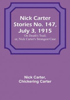 Nick Carter Stories No. 147 July 3 1915: On Death's Trail:  or Nick Carter's Strangest Case