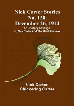 Nick Carter Stories No. 120 December 26 1914: An uncanny revenge:  or Nick Carter and the mind murderer.