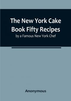 The New York Cake Book Fifty Recipes by a Famous New York Chef