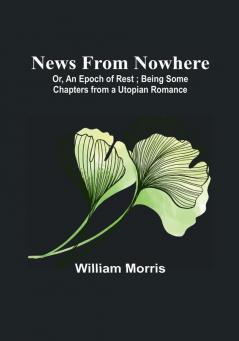 News from Nowhere:  Or An Epoch of Rest :  Being Some Chapters from a Utopian Romance