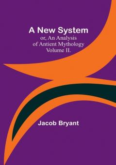 A New System:  or an Analysis of Antient Mythology| Volume II.